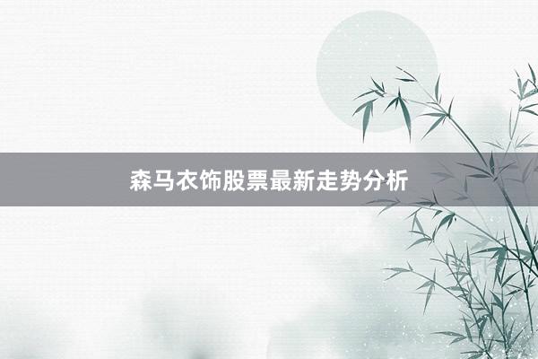 森马衣饰股票最新走势分析
