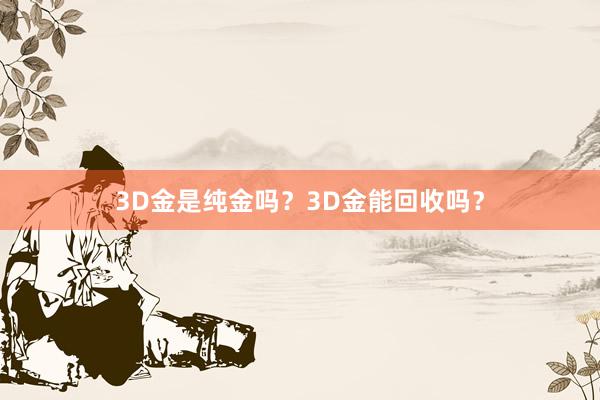 3D金是纯金吗？3D金能回收吗？
