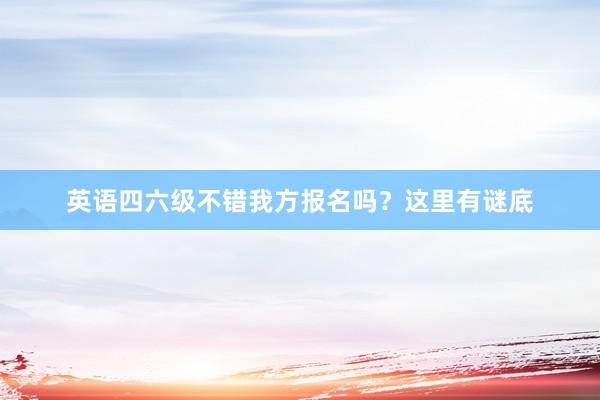 英语四六级不错我方报名吗？这里有谜底