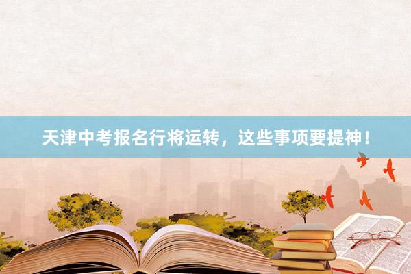 天津中考报名行将运转，这些事项要提神！