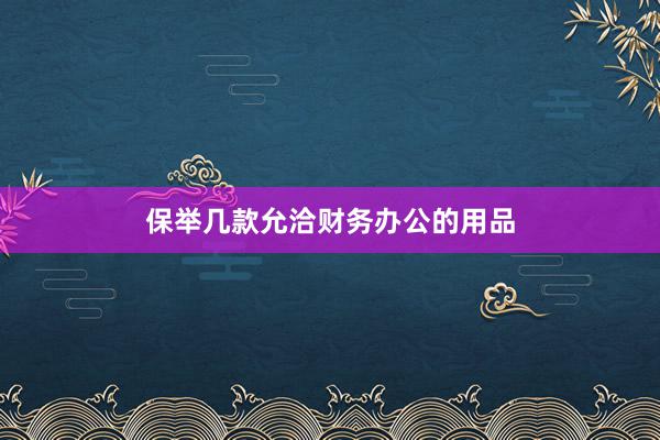 保举几款允洽财务办公的用品