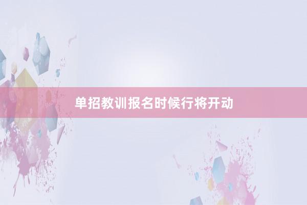 单招教训报名时候行将开动