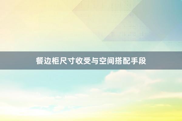 餐边柜尺寸收受与空间搭配手段