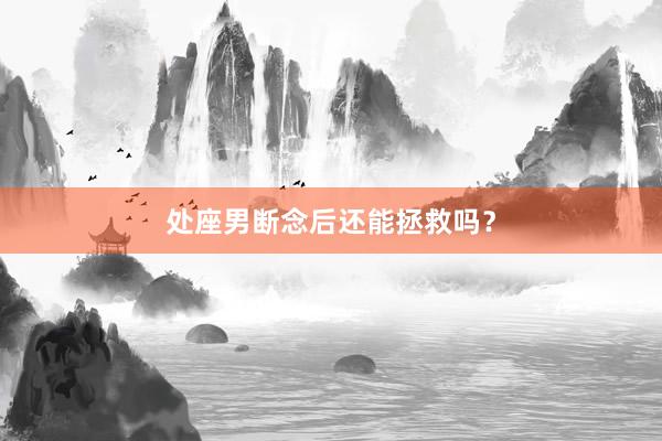 处座男断念后还能拯救吗？