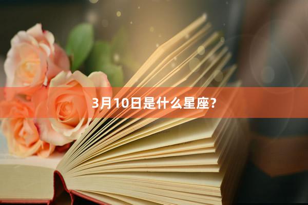 3月10日是什么星座？