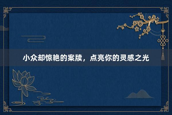 小众却惊艳的案牍，点亮你的灵感之光