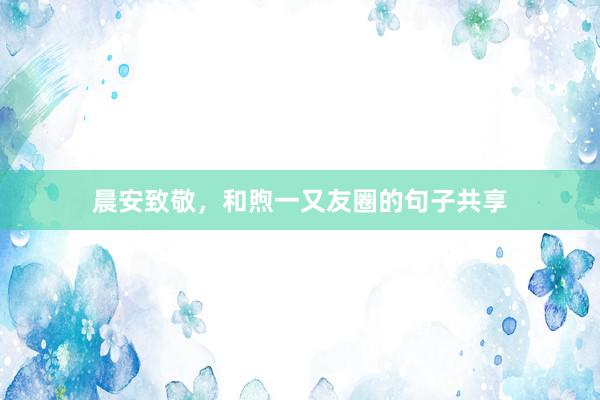 晨安致敬，和煦一又友圈的句子共享
