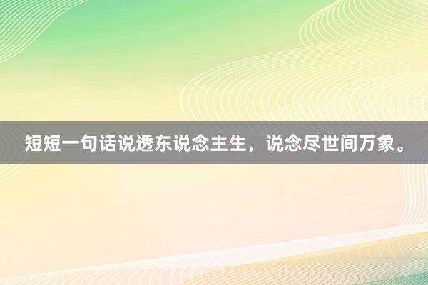 短短一句话说透东说念主生，说念尽世间万象。