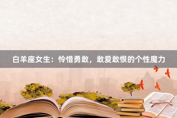 白羊座女生：怜惜勇敢，敢爱敢恨的个性魔力
