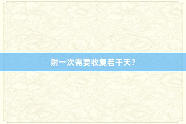 射一次需要收复若干天？
