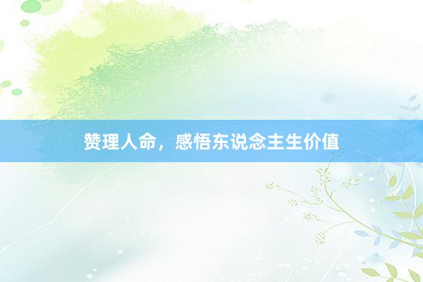 赞理人命，感悟东说念主生价值