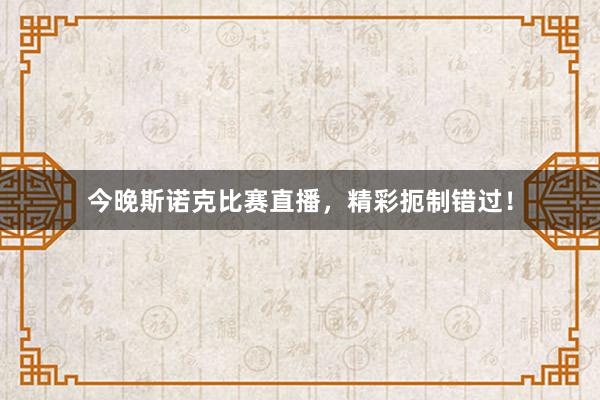 今晚斯诺克比赛直播，精彩扼制错过！