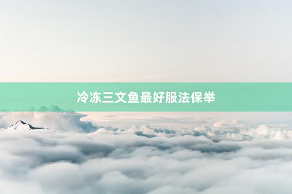 冷冻三文鱼最好服法保举