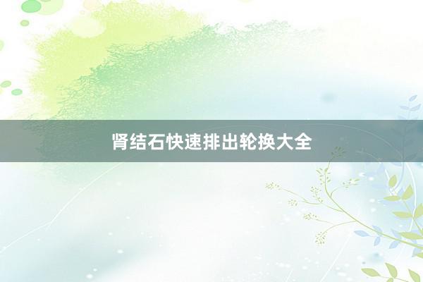 肾结石快速排出轮换大全