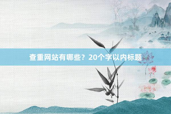 查重网站有哪些？20个字以内标题