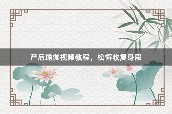 产后瑜伽视频教程，松懈收复身段